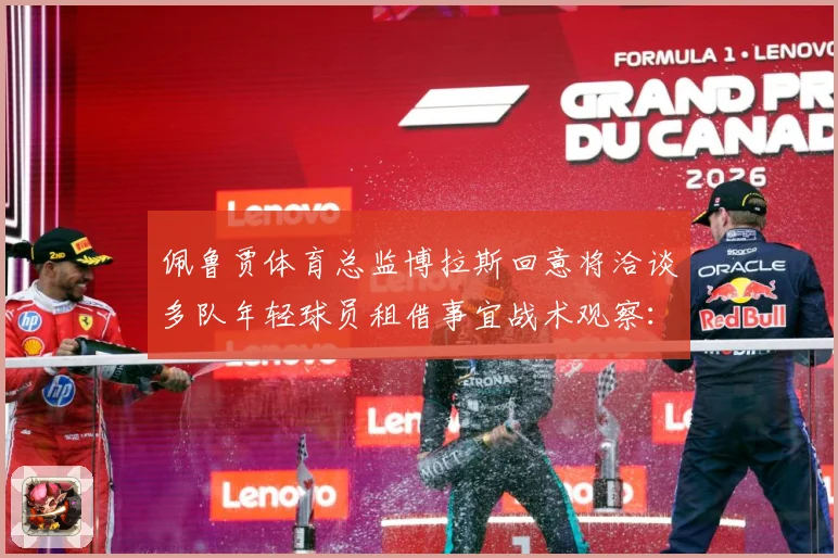 佩鲁贾体育总监博拉斯回意将洽谈多队年轻球员租借事宜战术观察：最新赛事动态与深度分析
