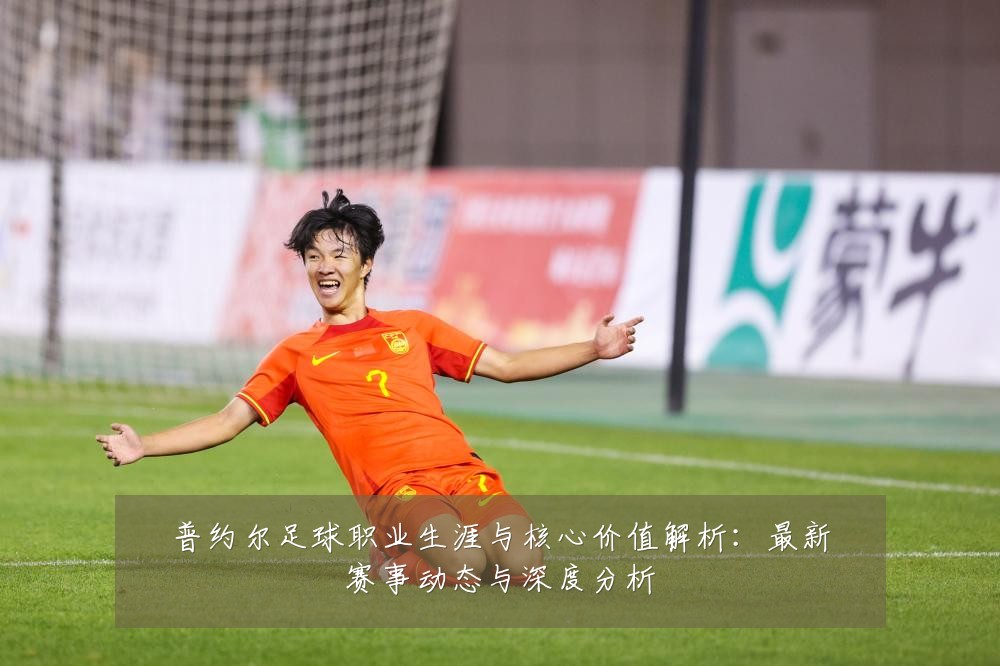 普约尔足球职业生涯与核心价值解析:最新赛事动态与深度分析