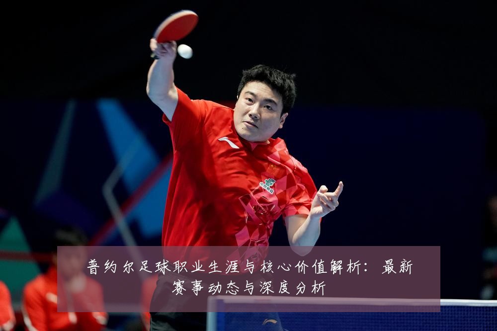 普约尔足球职业生涯与核心价值解析：最新赛事动态与深度分析