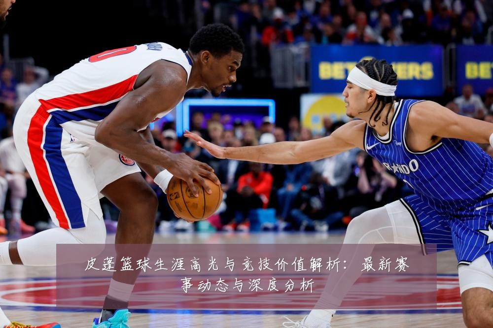 皮蓬篮球生涯高光与竞技价值解析:最新赛事动态与深度分析