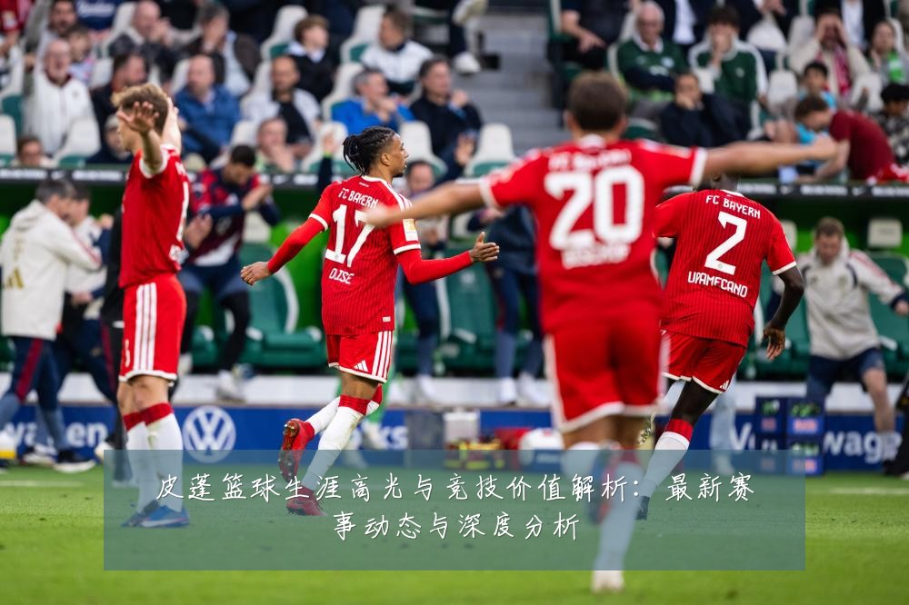 皮蓬篮球生涯高光与竞技价值解析：最新赛事动态与深度分析
