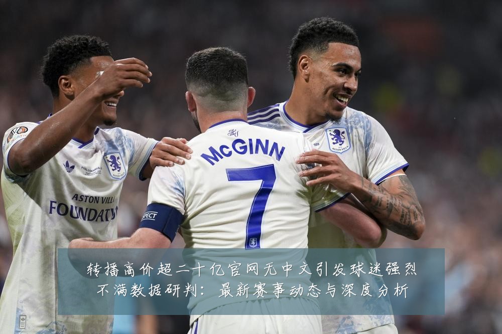 转播高价超二十亿官网无中文引发球迷强烈不满数据研判:最新赛事动态与深度分析