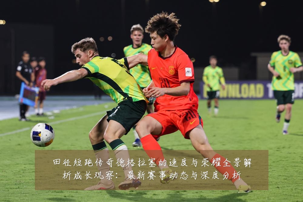 田径短跑传奇德格拉塞的速度与荣耀全景解析成长观察:最新赛事动态与深度分析