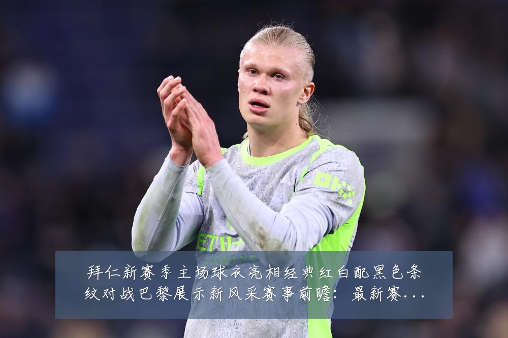拜仁新赛季主场球衣亮相经典红白配黑色条纹对战巴黎展示新风采赛事前瞻:最新赛事动态与深度分析