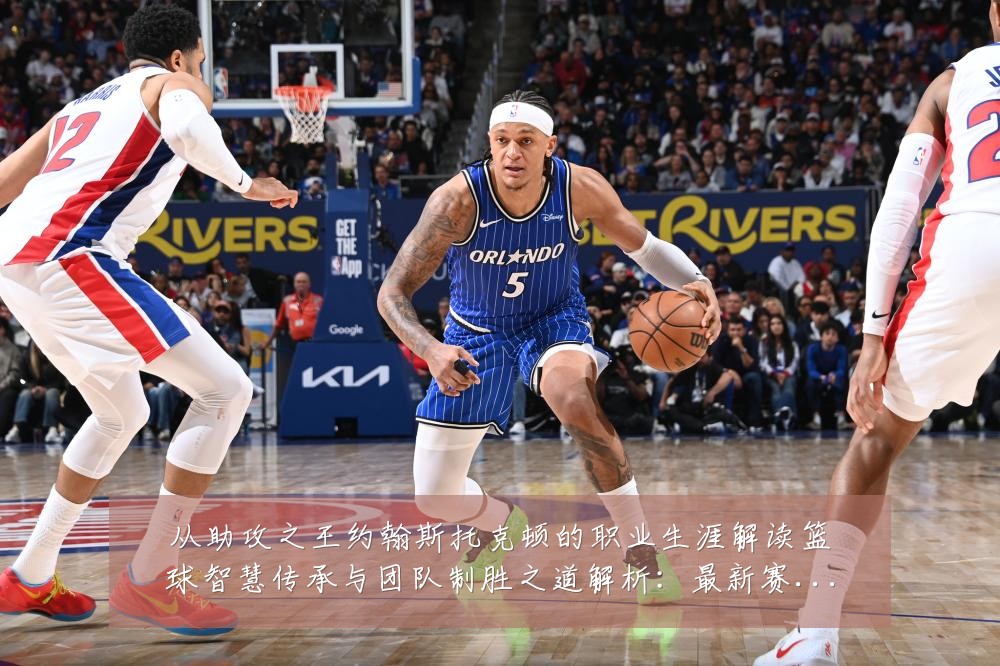 从助攻之王约翰斯托克顿的职业生涯解读篮球智慧传承与团队制胜之道解析:最新赛事动态与深度分析