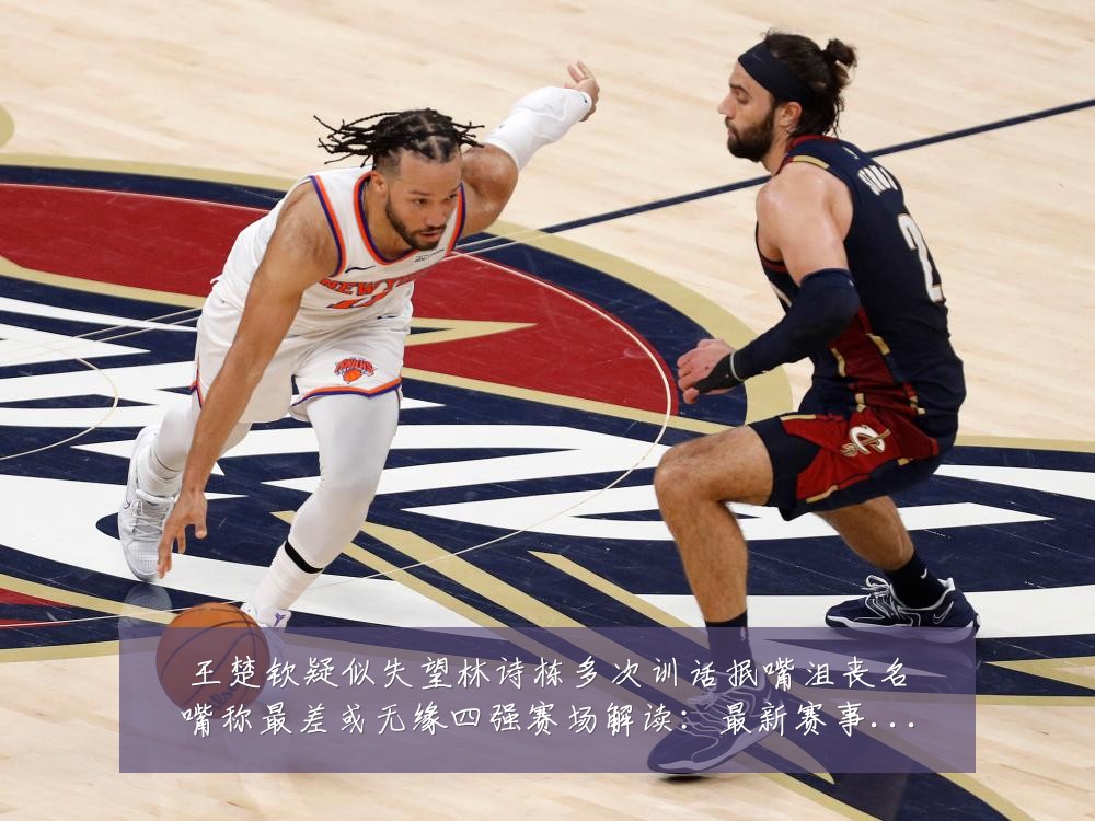 王楚钦疑似失望林诗栋多次训话抿嘴沮丧名嘴称最差或无缘四强赛场解读:最新赛事动态与深度分析