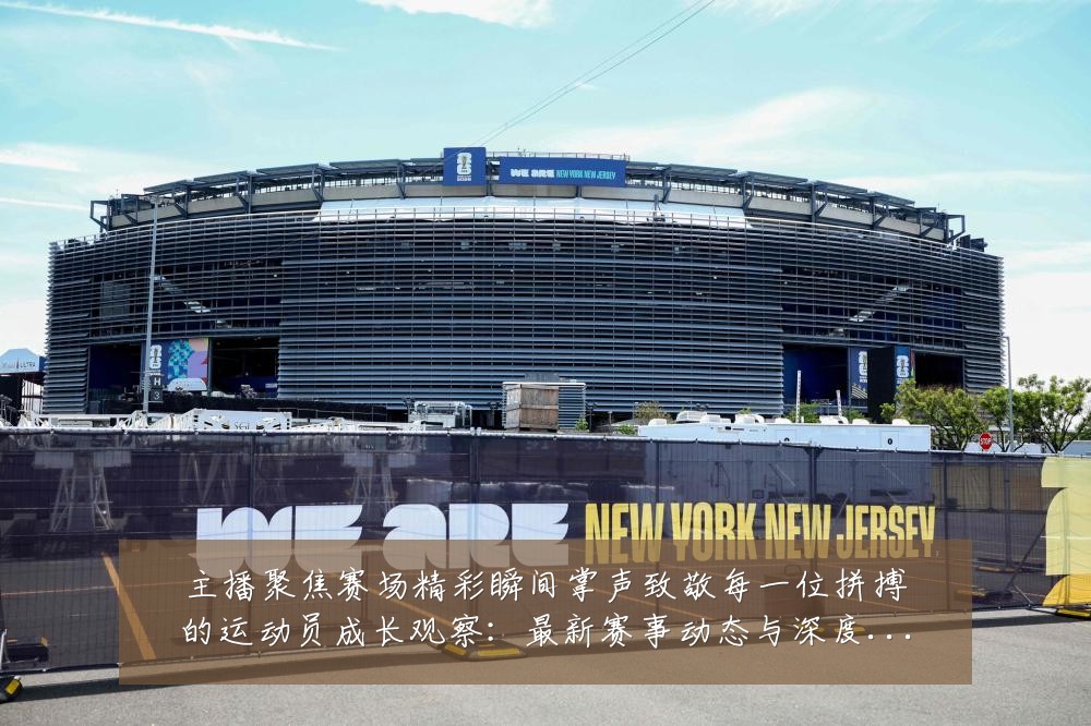 主播聚焦赛场精彩瞬间掌声致敬每一位拼搏的运动员成长观察:最新赛事动态与深度分析