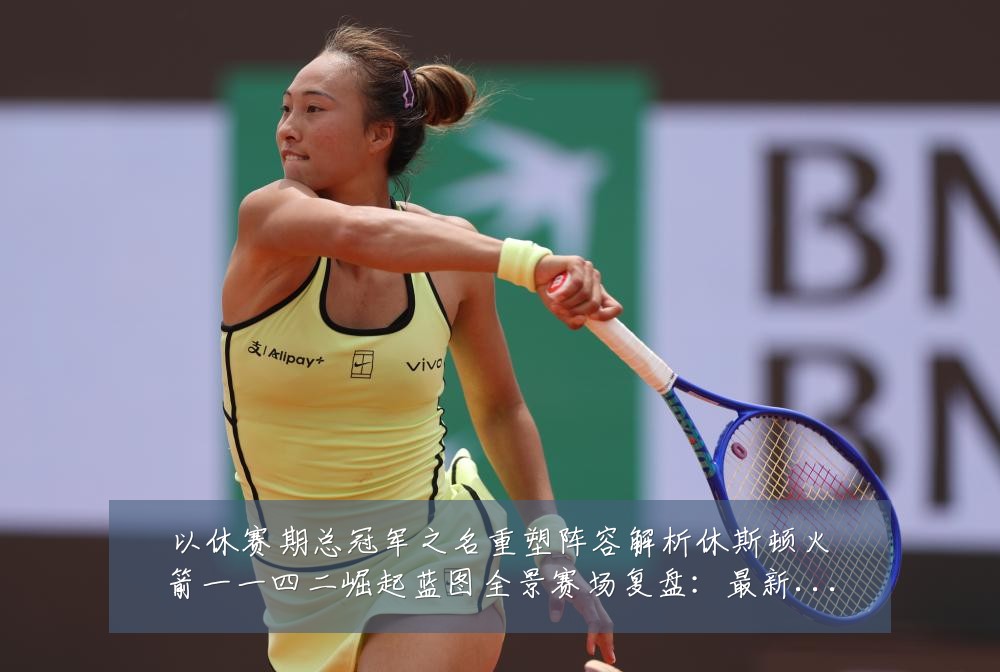 以休赛期总冠军之名重塑阵容解析休斯顿火箭一一四二崛起蓝图全景赛场复盘:最新赛事动态与深度分析