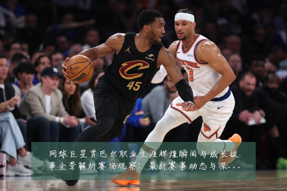 网球巨星贾巴尔职业生涯辉煌瞬间与成长故事全景解析赛场观察:最新赛事动态与深度分析