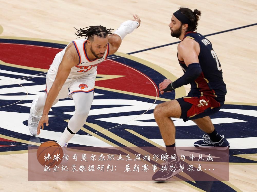 棒球传奇奥尔森职业生涯精彩瞬间与非凡成就全纪录数据研判：最新赛事动态与深度分析